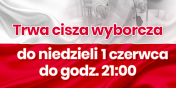 Do niedzieli 01 czerwca do godz. 21:00 trwa CISZA WYBORCZA!